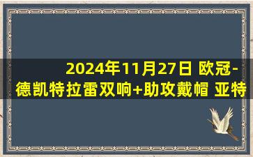 2024年11月27日 欧冠-德凯特拉雷双响+助攻戴帽 亚特兰大6-1狂胜年轻人